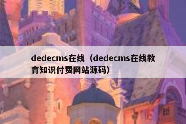 dedecms在线（dedecms在线教育知识付费网站源码）