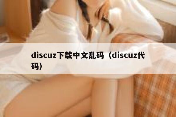 discuz下载中文乱码（discuz代码）