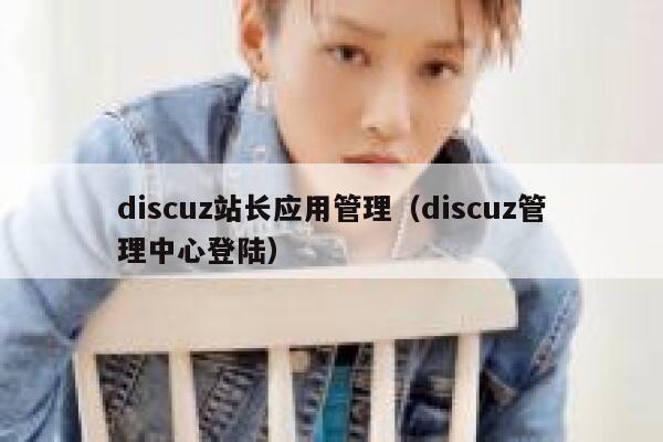 discuz站长应用管理（discuz管理中心登陆）