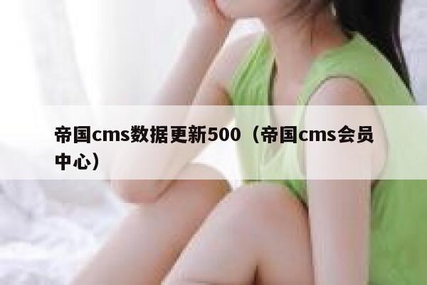 帝国cms数据更新500（帝国cms会员中心）