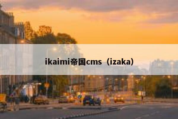 ikaimi帝国cms（izaka）