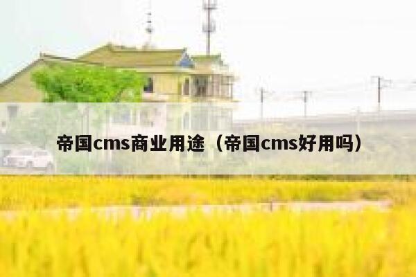 帝国cms商业用途（帝国cms好用吗）