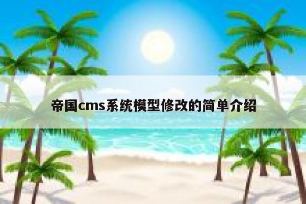 帝国cms系统模型修改的简单介绍