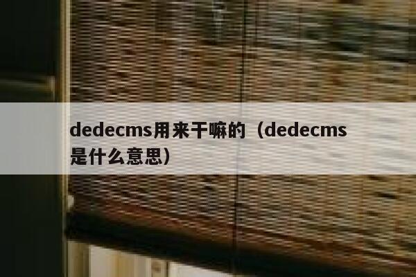 dedecms用来干嘛的（dedecms是什么意思）