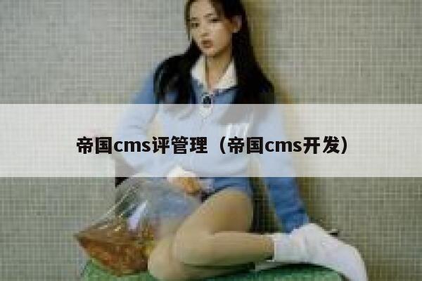 帝国cms评管理（帝国cms开发）