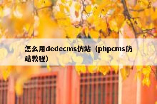 怎么用dedecms仿站（phpcms仿站教程）