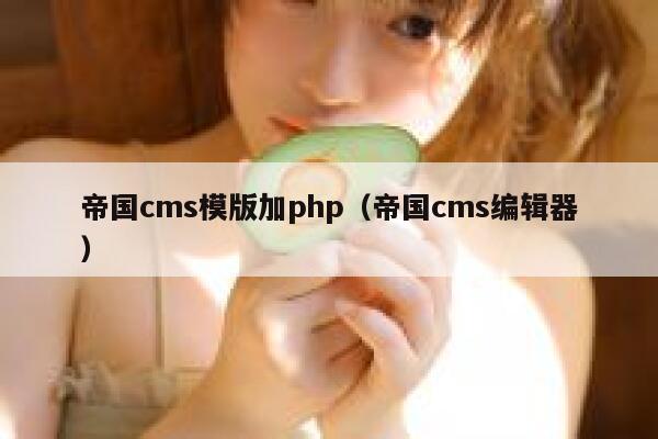 帝国cms模版加php（帝国cms编辑器）