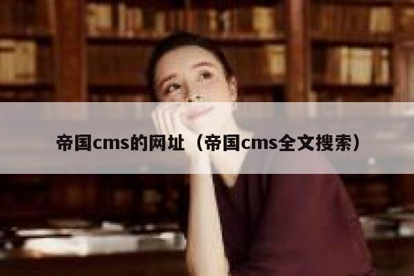 帝国cms的网址（帝国cms全文搜索）