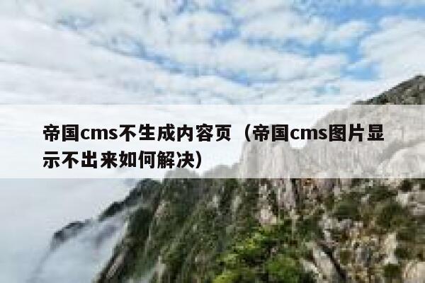 帝国cms不生成内容页（帝国cms图片显示不出来如何解决）