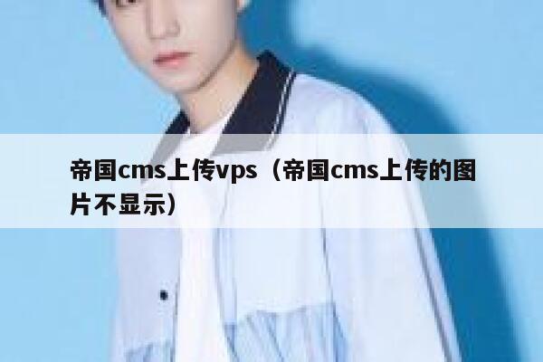 帝国cms上传vps（帝国cms上传的图片不显示）