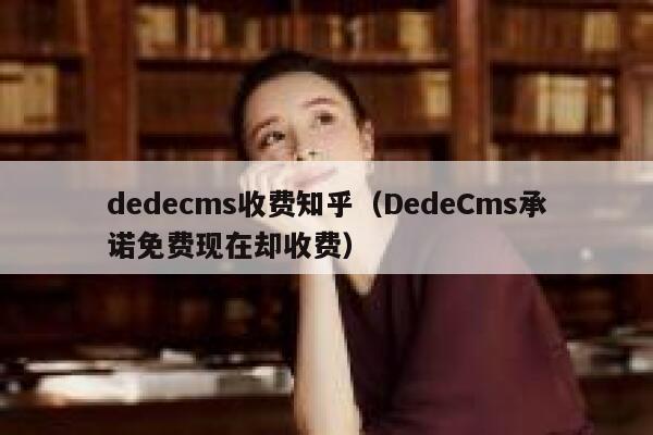 dedecms收费知乎（DedeCms承诺免费现在却收费）