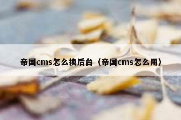 帝国cms怎么换后台（帝国cms怎么用）