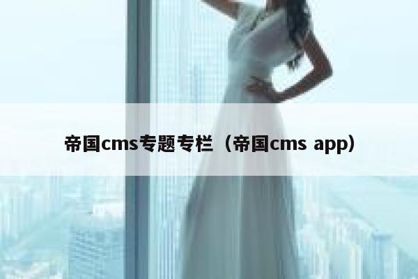 帝国cms专题专栏（帝国cms app）