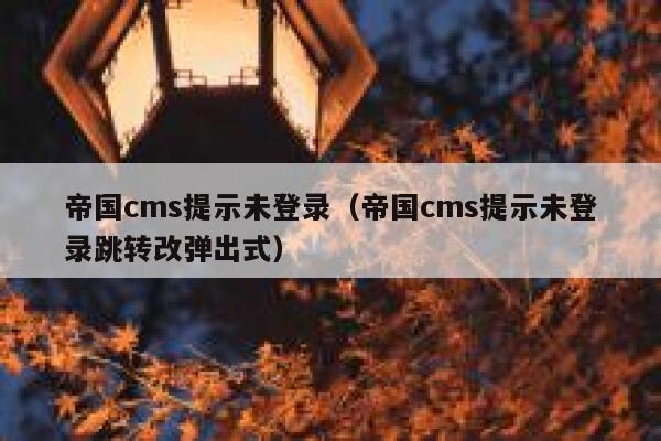 帝国cms提示未登录（帝国cms提示未登录跳转改弹出式）