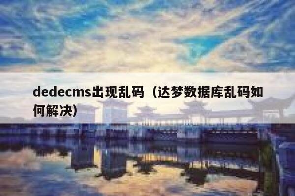 dedecms出现乱码（达梦数据库乱码如何解决）