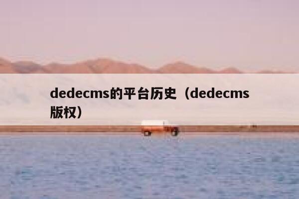 dedecms的平台历史（dedecms版权）