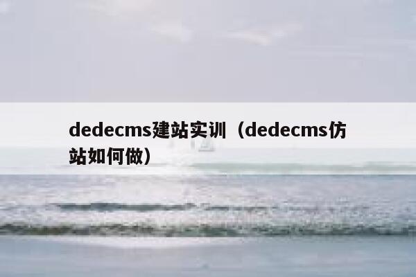 dedecms建站实训（dedecms仿站如何做）