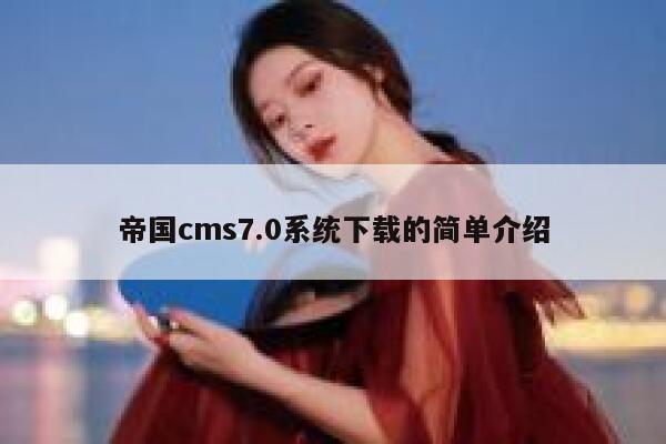 帝国cms7.0系统下载的简单介绍 第1张