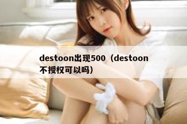 destoon出现500（destoon不授权可以吗）