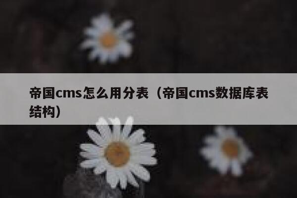 帝国cms怎么用分表（帝国cms数据库表结构）