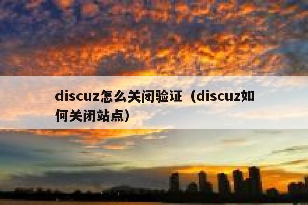 discuz怎么关闭验证（discuz如何关闭站点）