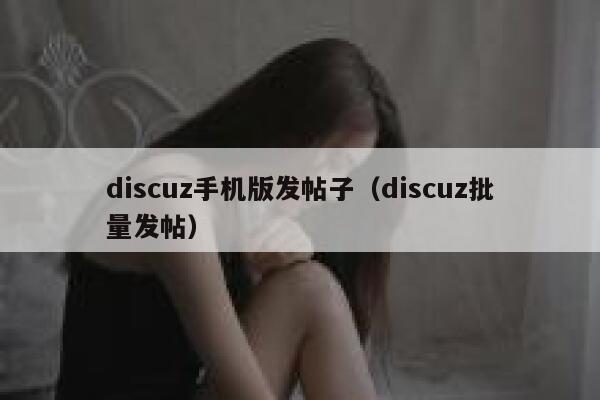 discuz手机版发帖子（discuz批量发帖）