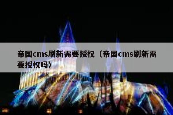 帝国cms刷新需要授权（帝国cms刷新需要授权吗）