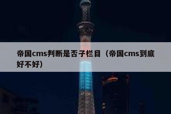 帝国cms判断是否子栏目（帝国cms到底好不好）