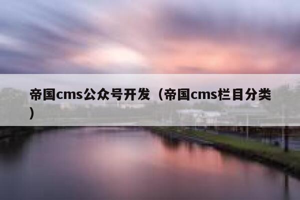 帝国cms公众号开发（帝国cms栏目分类）