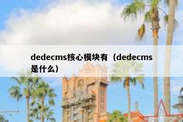 dedecms核心模块有（dedecms是什么）