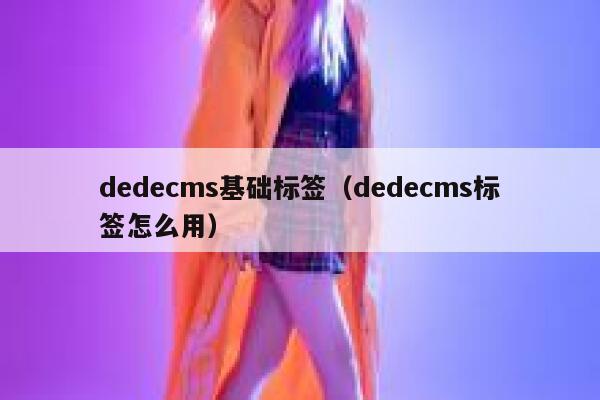 dedecms基础标签（dedecms标签怎么用）