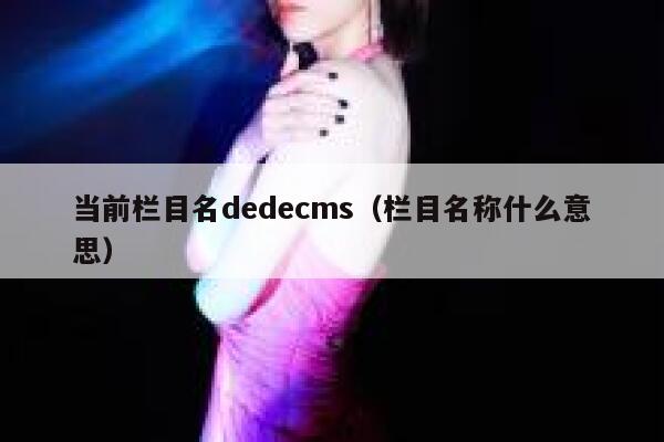 当前栏目名dedecms（栏目名称什么意思）