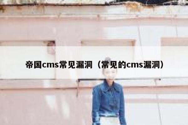 帝国cms常见漏洞（常见的cms漏洞）