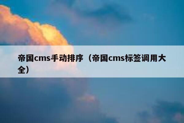 帝国cms手动排序（帝国cms标签调用大全）