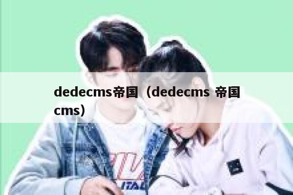 dedecms帝国（dedecms 帝国cms）