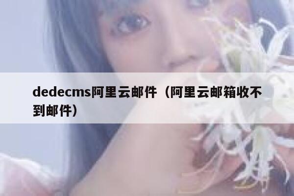 dedecms阿里云邮件（阿里云邮箱收不到邮件）