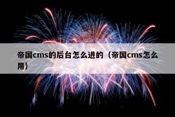 帝国cms的后台怎么进的（帝国cms怎么用）