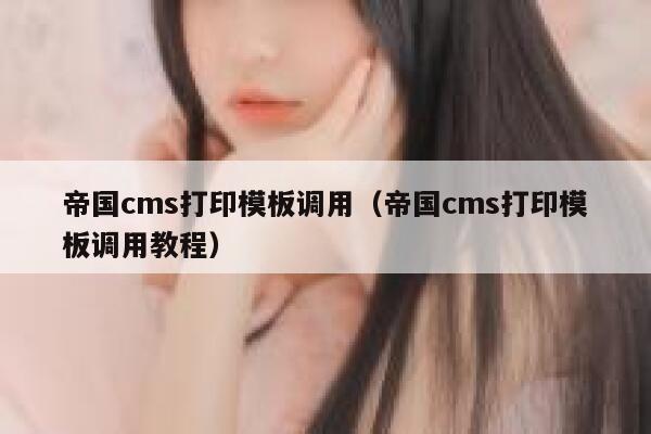 帝国cms打印模板调用（帝国cms打印模板调用教程）