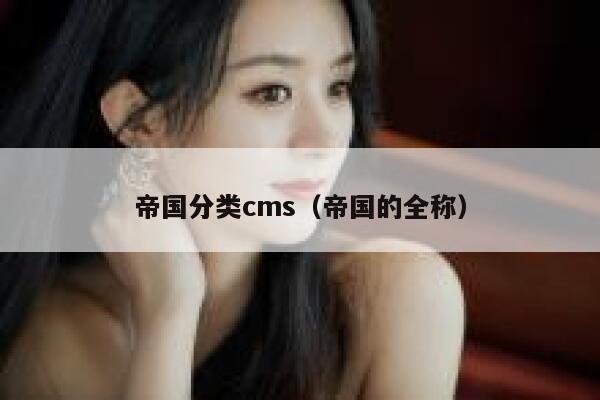 帝国分类cms（帝国的全称）