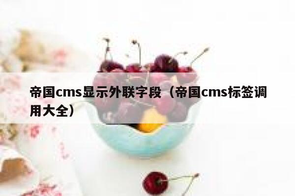 帝国cms显示外联字段（帝国cms标签调用大全）