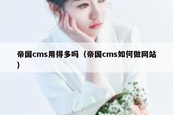 帝国cms用得多吗（帝国cms如何做网站）