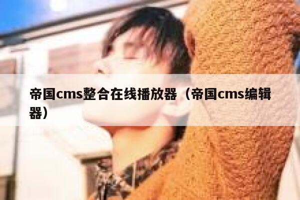 帝国cms整合在线播放器（帝国cms编辑器）