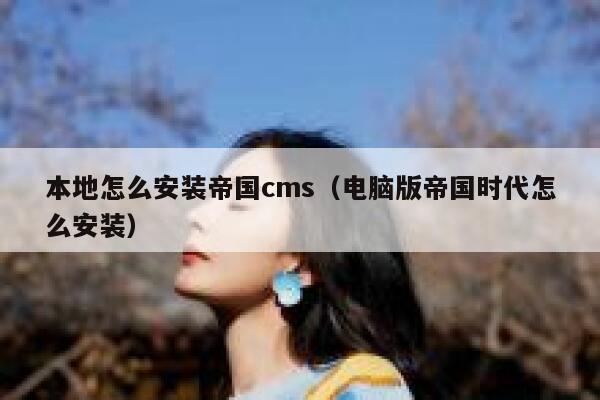 本地怎么安装帝国cms（电脑版帝国时代怎么安装）