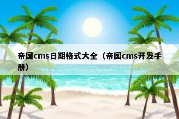 帝国cms日期格式大全（帝国cms开发手册）