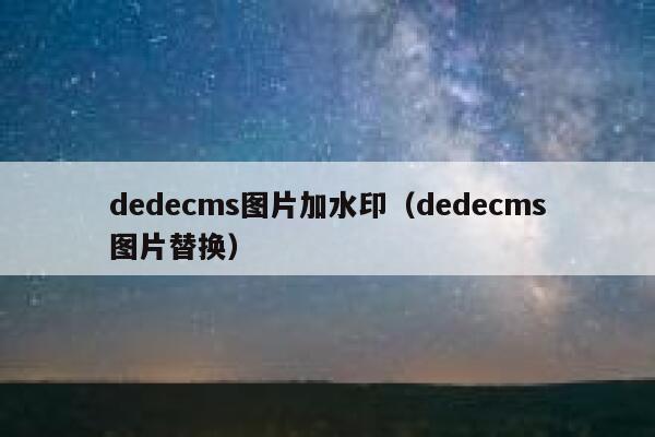 dedecms图片加水印（dedecms图片替换）