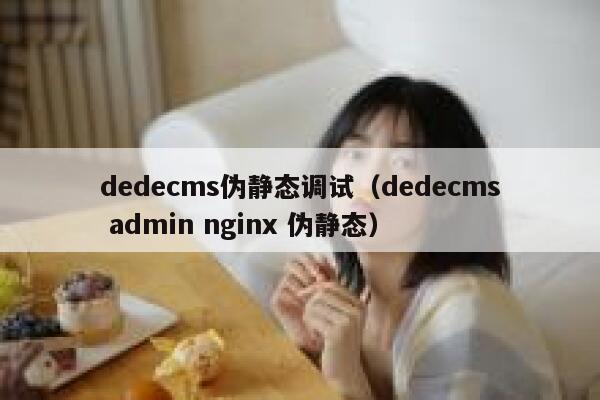 dedecms伪静态调试（dedecms admin nginx 伪静态）