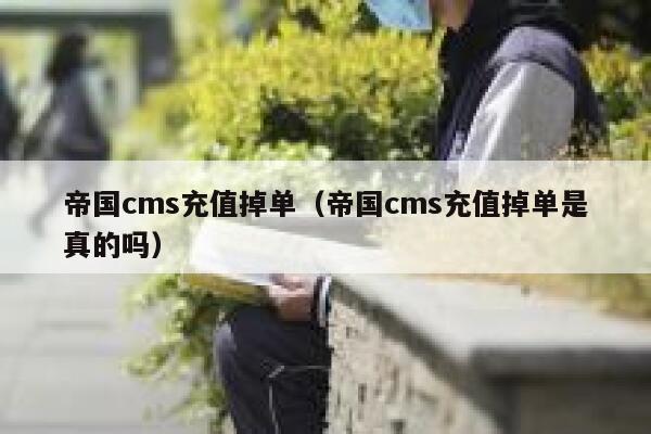 帝国cms充值掉单（帝国cms充值掉单是真的吗）