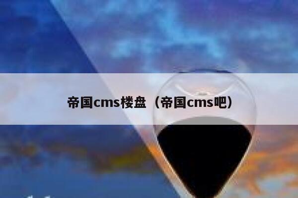 帝国cms楼盘（帝国cms吧）