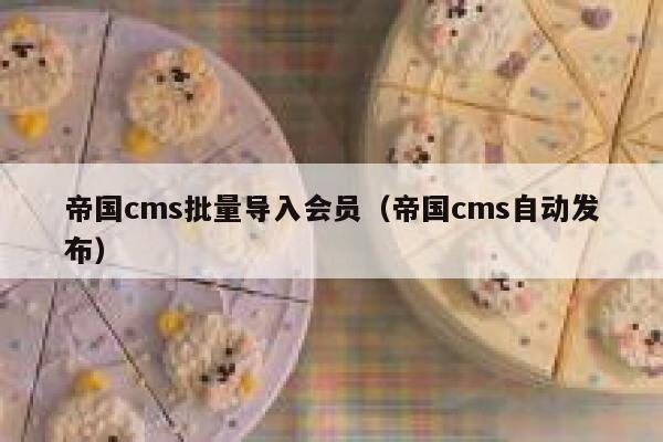 帝国cms批量导入会员（帝国cms自动发布）