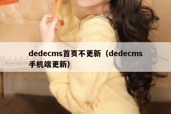 dedecms首页不更新（dedecms手机端更新）